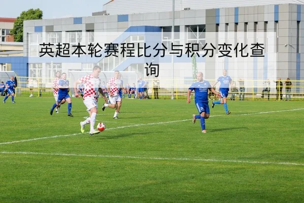 英超本轮赛程比分与积分变化查询